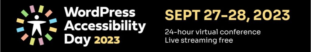 WordPress Accessibility Day 2023, Sept 27-28, 2023. 24-hour virtual conference, live streaming free.